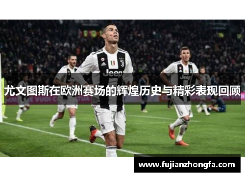 尤文图斯在欧洲赛场的辉煌历史与精彩表现回顾