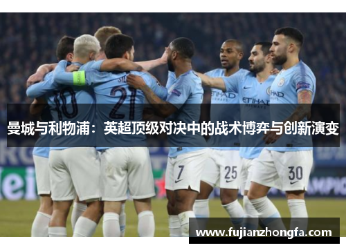曼城与利物浦：英超顶级对决中的战术博弈与创新演变