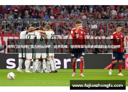德甲门兴与拜仁实力对比分析：战术风格、球员阵容与历史成绩的全方位剖析