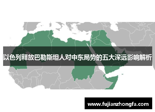 以色列释放巴勒斯坦人对中东局势的五大深远影响解析