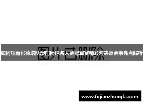 如何观看张德培队澳门网球名人赛冠军赛精彩对决及赛事亮点解析