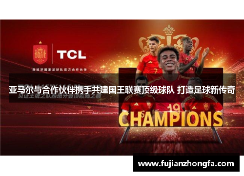 亚马尔与合作伙伴携手共建国王联赛顶级球队 打造足球新传奇