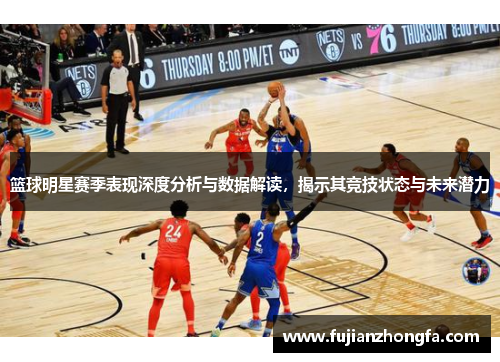 篮球明星赛季表现深度分析与数据解读，揭示其竞技状态与未来潜力
