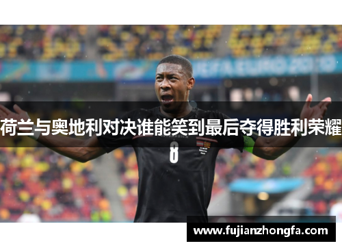 荷兰与奥地利对决谁能笑到最后夺得胜利荣耀