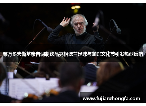 莱万多夫斯基亲自调制饮品亮相波兰足球与咖啡文化节引发热烈反响