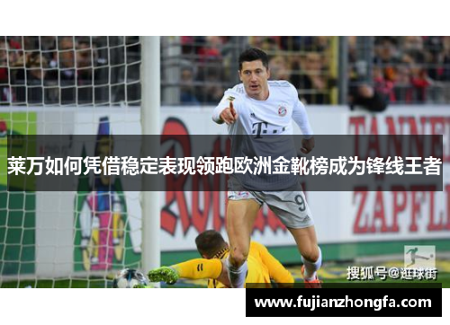 莱万如何凭借稳定表现领跑欧洲金靴榜成为锋线王者