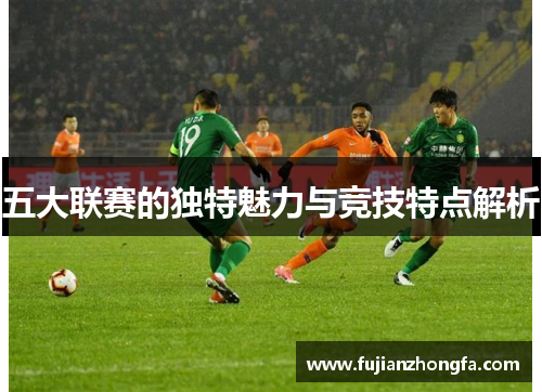 五大联赛的独特魅力与竞技特点解析 五大联赛的独特魅力与竞技特点解析