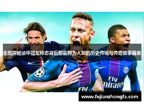 全面探秘法甲冠军标志背后那些鲜为人知的历史传说与传奇故事篇章 全面探秘法甲冠军标志背后那些鲜为人知的历史传说与传奇故事篇章