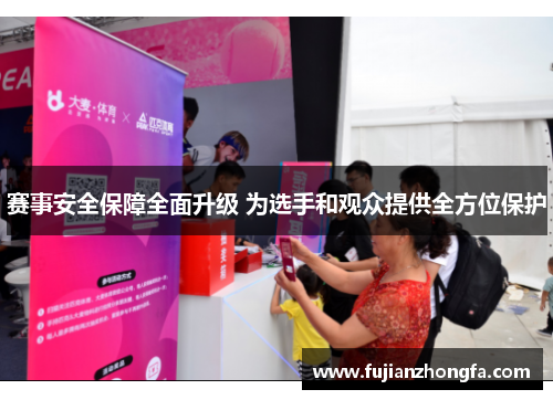 赛事安全保障全面升级 为选手和观众提供全方位保护 赛事安全保障全面升级 为选手和观众提供全方位保护