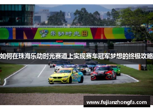 如何在珠海乐动时光赛道上实现赛车冠军梦想的终极攻略